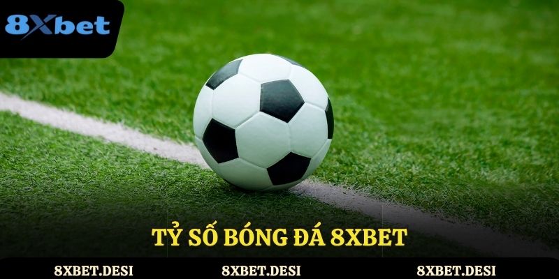 Tỷ số bóng đá 8XBET – Bí kíp thông minh cho người chơi